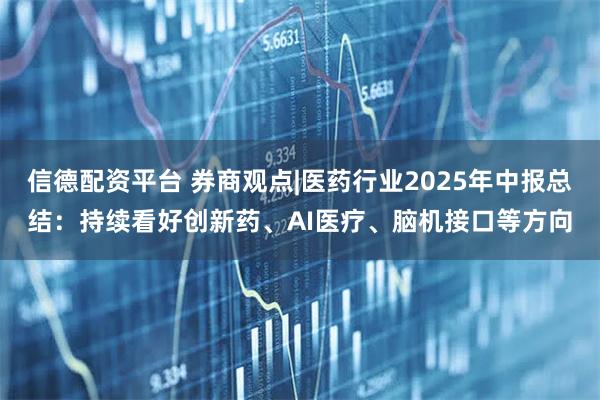 信德配资平台 券商观点|医药行业2025年中报总结：持续看好创新药、AI医疗、脑机接口等方向