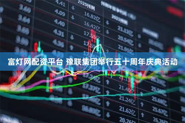 富灯网配资平台 豫联集团举行五十周年庆典活动