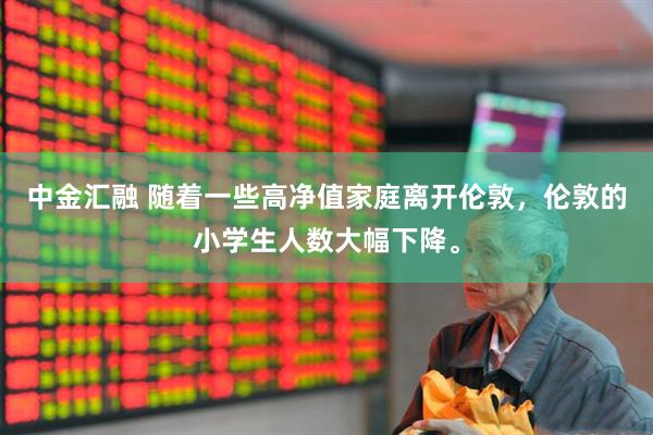 中金汇融 随着一些高净值家庭离开伦敦，伦敦的小学生人数大幅下降。