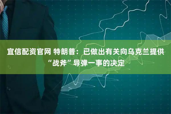 宜信配资官网 特朗普：已做出有关向乌克兰提供“战斧”导弹一事的决定