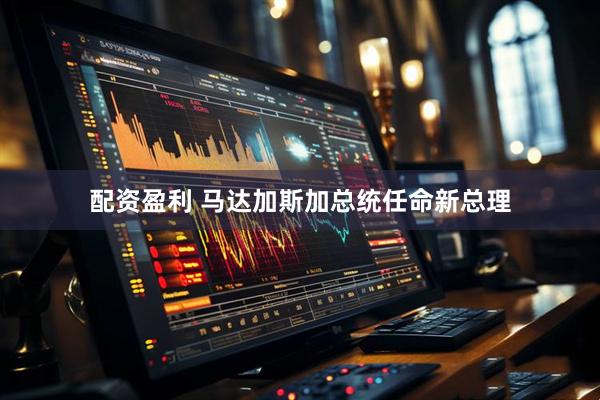 配资盈利 马达加斯加总统任命新总理