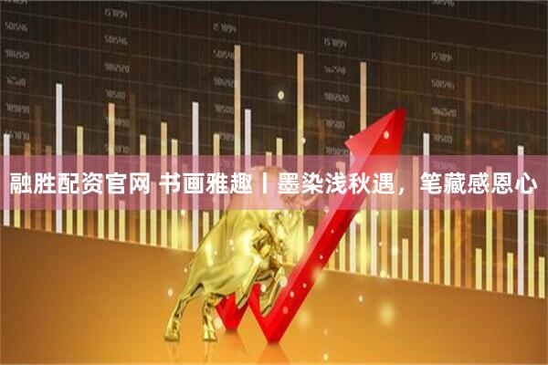 融胜配资官网 书画雅趣丨墨染浅秋遇，笔藏感恩心
