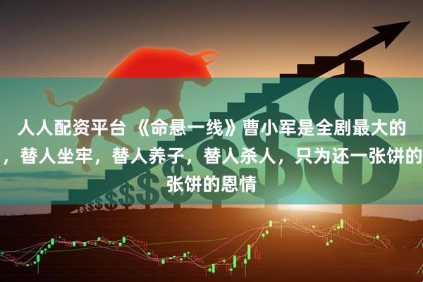 人人配资平台 《命悬一线》曹小军是全剧最大的冤种，替人坐牢，替人养子，替人杀人，只为还一张饼的恩情