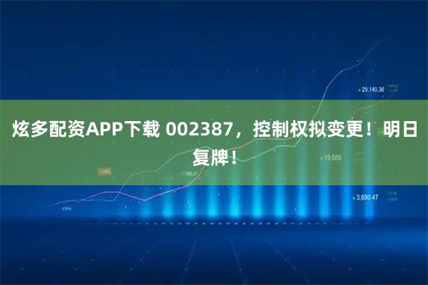 炫多配资APP下载 002387，控制权拟变更！明日复牌！