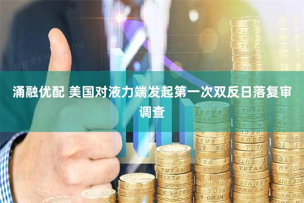 涌融优配 美国对液力端发起第一次双反日落复审调查