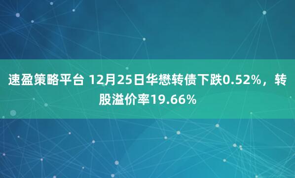 速盈策略平台 12月25日华懋转债下跌0.52%，转股溢价率19.66%