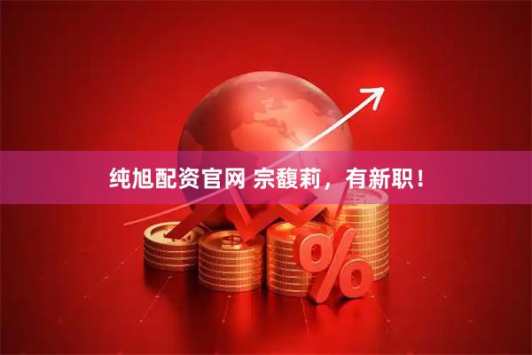 纯旭配资官网 宗馥莉，有新职！