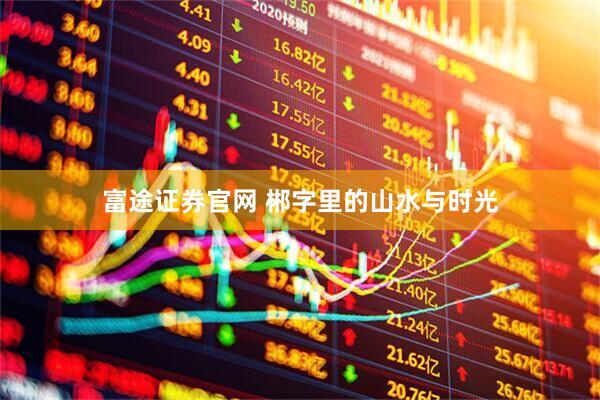 富途证券官网 郴字里的山水与时光