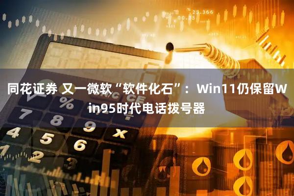 同花证券 又一微软“软件化石”：Win11仍保留Win95时代电话拨号器