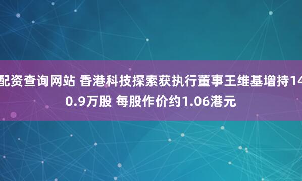 配资查询网站 香港科技探索获执行董事王维基增持140.9万股 每股作价约1.06港元