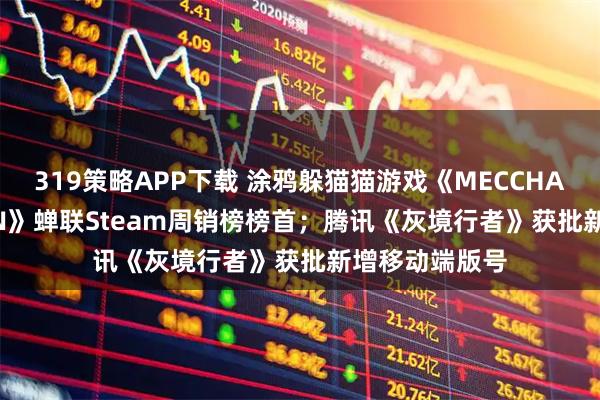 319策略APP下载 涂鸦躲猫猫游戏《MECCHA CHAMELEON》蝉联Steam周销榜榜首；腾讯《灰境行者》获批新增移动端版号